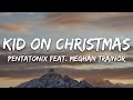 Pentatonix - Kid On Christmas ft. Meghan Trainor (Lyrics)