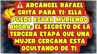 ⚠️ ARCÁNGEL RAFAEL GRITA PARA TI: ELLA PUEDE ESTAR MURIENDO AHORA: EL SECRETO DE LA TERCERA ETAPA QU