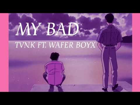 TVNK | MY BAD Ft. WAFER BOYX