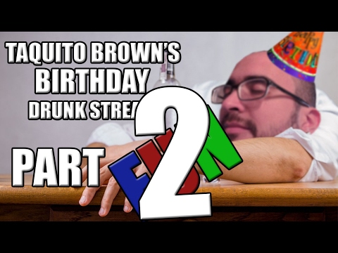 The Taquitobrown Birthday Drunk Stream - Part 2
