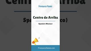 How to pronounce Centro De Arriba