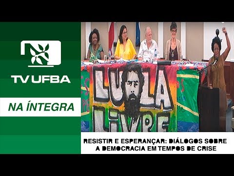 TV UFBA na íntegra - RESISTIR E ESPERANÇAR: DIÁLOGOS SOBRE A DEMOCRACIA  EM TEMPOS DE CRISE