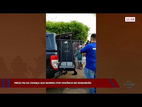 Preso pai da criança que morreu por violência no Maranhão 18 11 2022