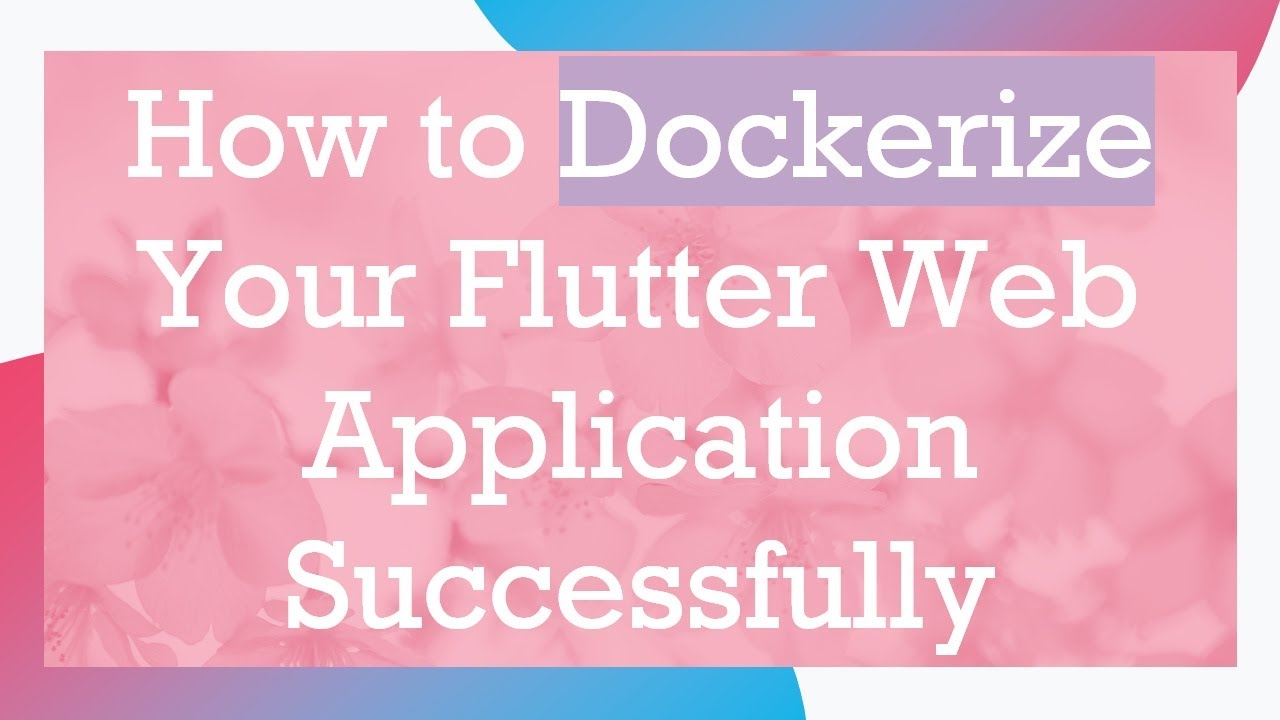 How to Dockerize Your Flutter Web Application Successfully