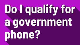 Do I qualify for a government phone?