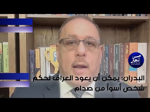 فيديو | البدران : يمكن أن يعود العراق لحكم شخص أسوأ من صدام