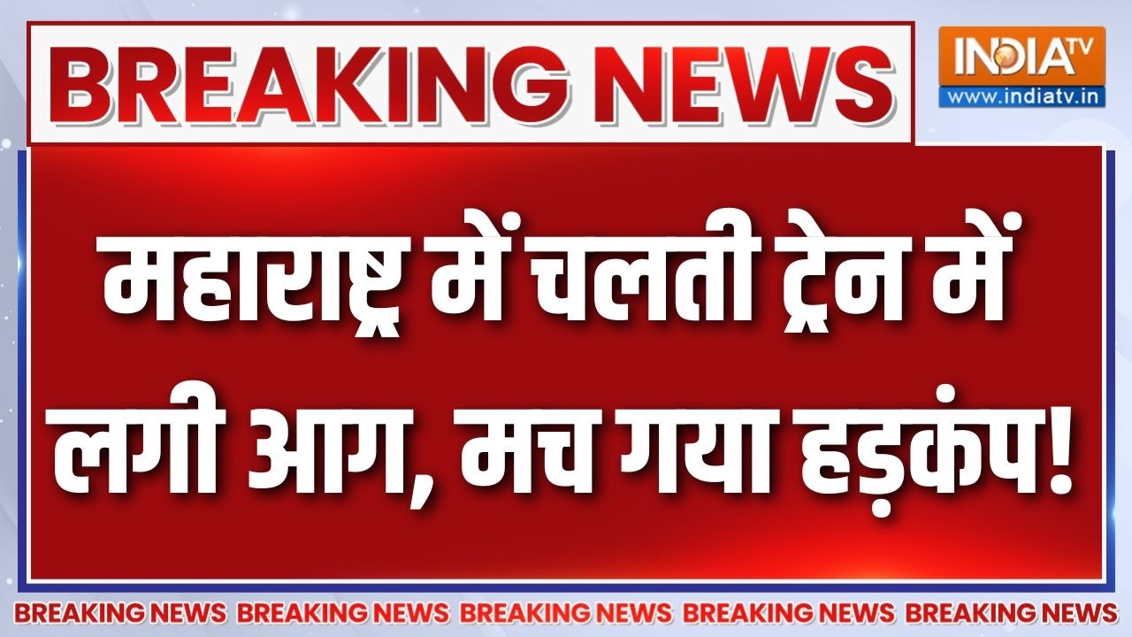Breaking News: महाराष्ट्र में चलती ट्रेन में लगी आग, मच गया हड़?
