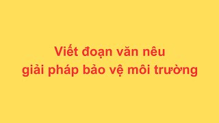 Viết đoạn văn nêu giải pháp bảo vệ môi trường