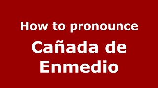 How to pronounce Cañada De Enmedio