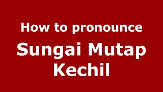 How to pronounce Sungai Mutap Kechil