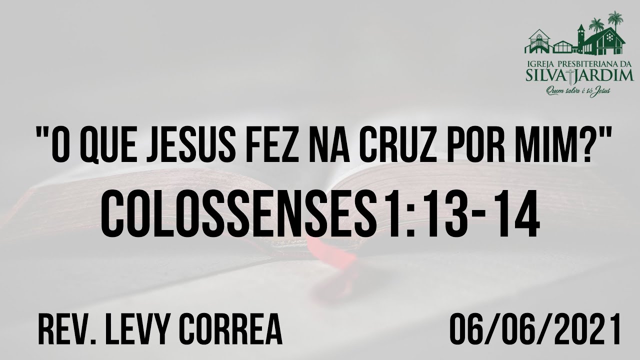 "O que Jesus fez na Cruz por mim?" - Colossenses 1:13-14 - Rev. Levy Correa - 06/06/2021
