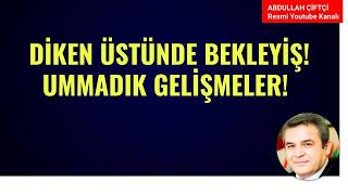 DİKEN ÜSTÜNDE BEKLEYİŞ! UMMADIK GELİŞMELER! NELER OLUYOR?