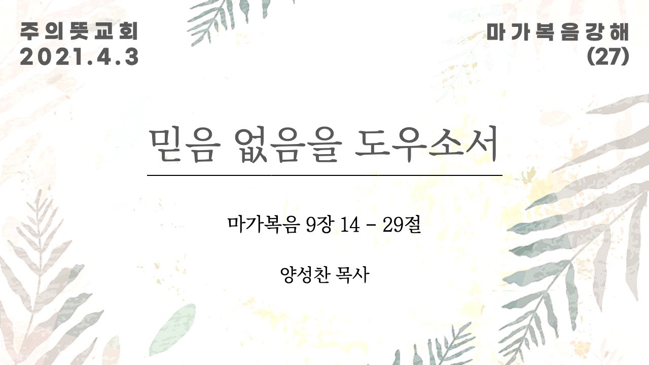 마가복음 강해(27), 믿음 없음을 도우소서 , 마가복음 9장 14 - 29절, 양성찬 목사, 주의뜻교회 영상 썸네일