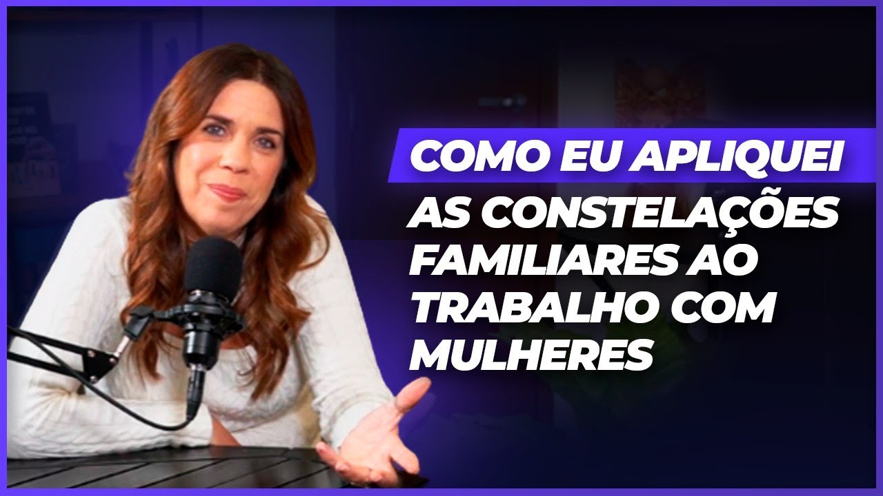 Como eu apliquei as constelações familiares ao trabalho com mulheres -  Podcast - Curar o Feminino