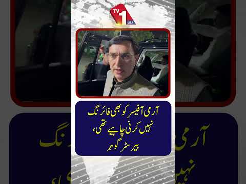 بیرسٹر گوہر کا کہنا ہے کہ فوجی افسر کو بھی فائر نہیں کرنا چاہیے تھا۔