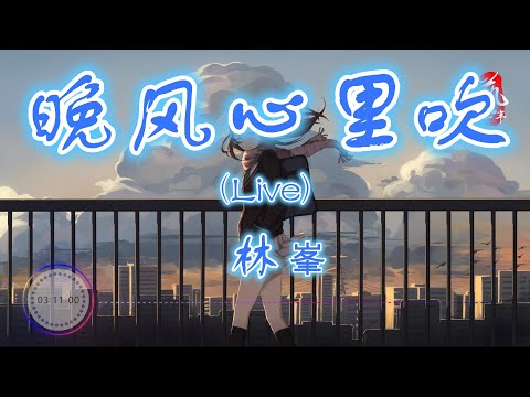晚风心里吹（Live) - 林峯【高音质】【动态歌词】（原唱：阿梨粤）