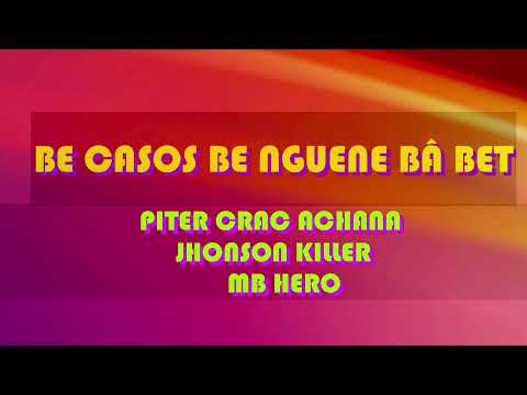 BE CASOS BE NGUENE BÂ BET by  PITER CRAC ACHANA x JHONSON KILLER ft MB HERO official