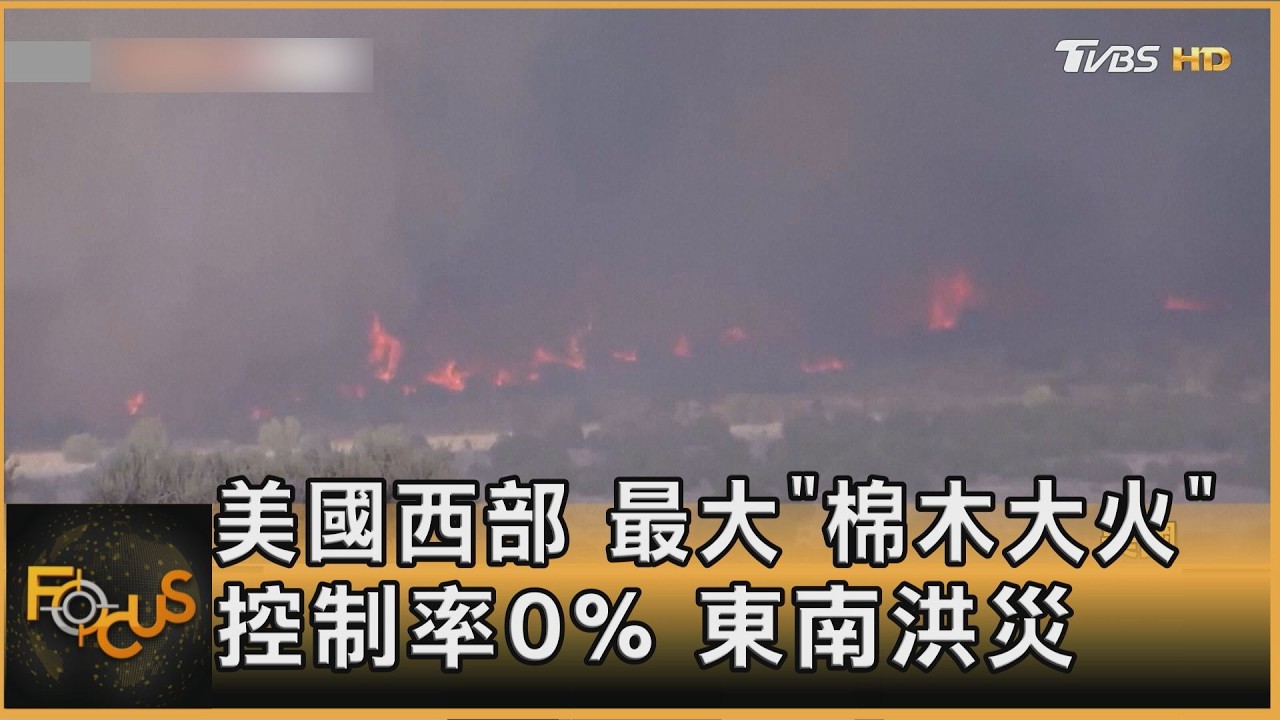 美國西部 最大「棉木大火」控制率0% 東部洪災