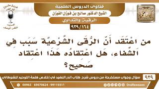 صورة [164 -939] من اعتقد أن الرقى الشرعية سبب في الشفاء، هل اعتقاده هذا اعتقاد صحيح؟ - الشيخ صالح الفوزان