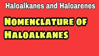 Nomenclature of Haloalkanes/ Alkyl Halides | Class 12 Chemistry | Haloalkanes and haloarenes