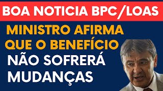 BOA NOTÍCIA BPC / LOAS: MINISTRO AFIRMA QUE NÃO TERÁ MUDANÇAS
