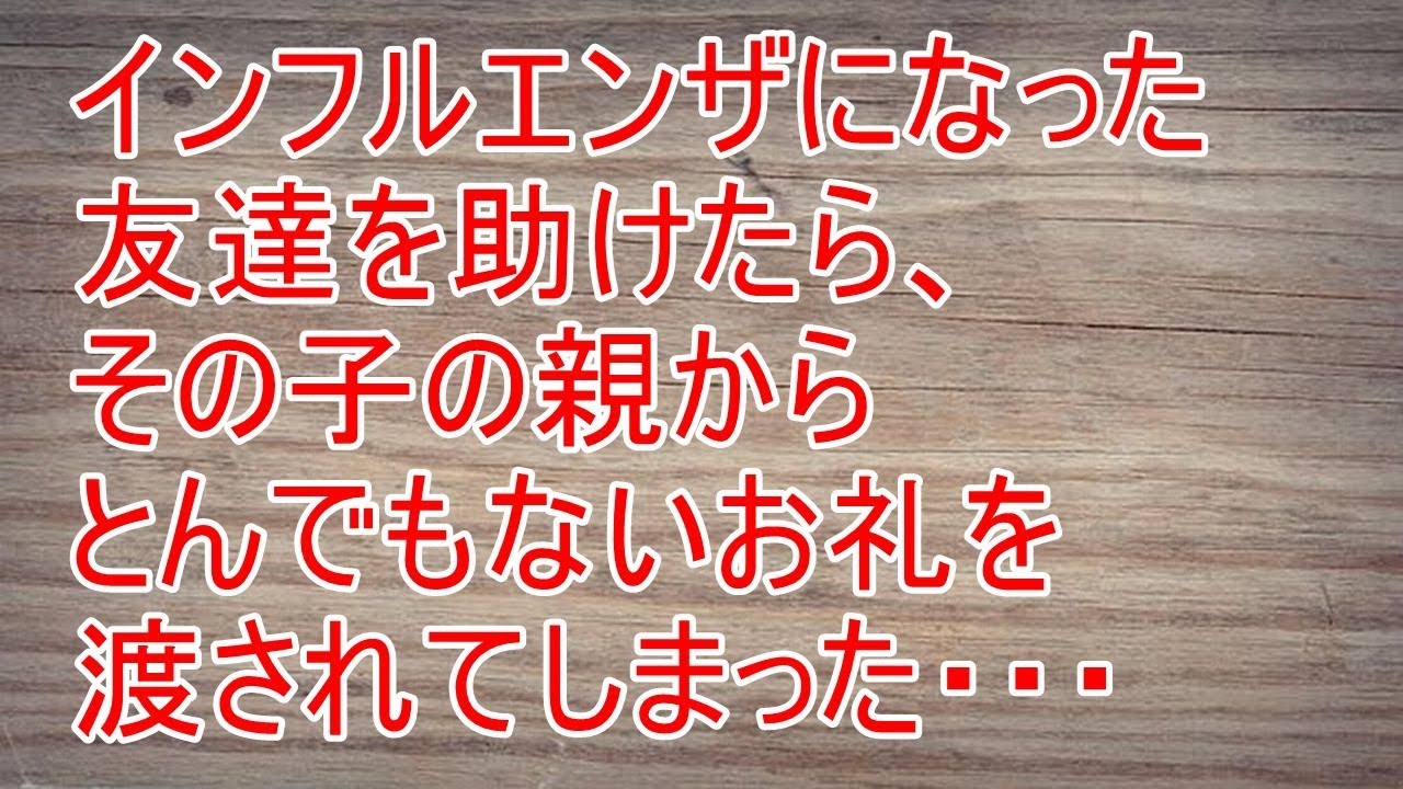 衝撃の話　インフルエンザになった友達を助けたら、その子の親からとんでもないお礼を渡されてしまった・・・【スカッと！あこりこEX】