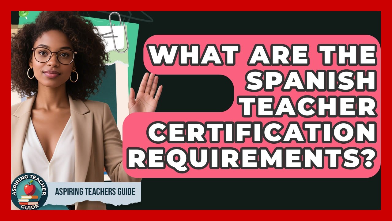 What Are The Spanish Teacher Certification Requirements? - Aspiring Teacher Guide