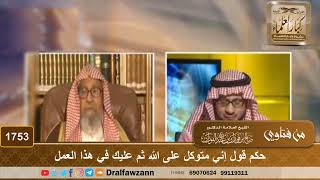 1753 - حكم قول إني متوكل على الله ثم عليك في هذا العمل