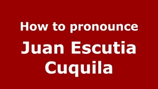 How to pronounce Juan Escutia Cuquila