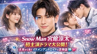 ✨💖Snow Man 宮舘涼太 初主演ドラマ大公開！未来から来たイケメンアンドロイドの恋物語🌟🤖💘