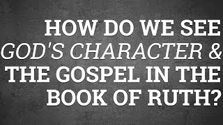 How Do We See God's Character and the Gospel in the Book of Ruth?