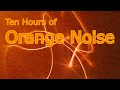 Orange Noise for 10 Sweet Hours of Sonic Ambience