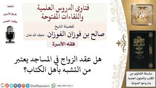 هل عقد الزواج في المساجد يعتبر من التشبه بأهل الكتاب؟ لمعالي الشيخ صالح الفوزان