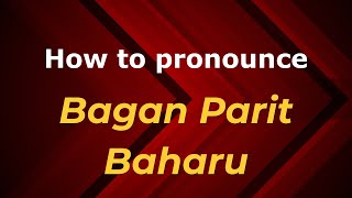 How to pronounce Bagan Parit Baharu