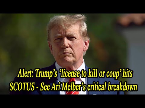 Alert: Trump’s ‘license to kill or coup’ hits SCOTUS - See Ari Melber’s critical breakdown
