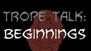 Trope Talk: Beginnings!