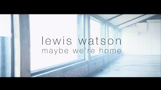 lewis watson - maybe we're home