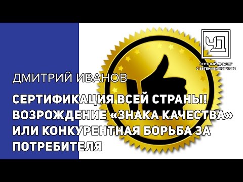 Сертификация всей страны! Возрождение "знака качества" или конкурентная борьба за потребителя