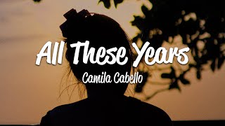 Camila Cabello - All These Years (Lyrics)