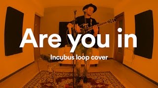 ARE YOU IN (Incubus acoustic loop cover)