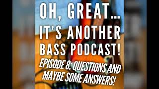 "Oh, great... It's another Bass Podcast!”| EPISODE 8: Questions and maybe some answers!