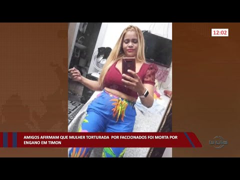 Amigos afirmam que mulher torturada por faccionados foi morta por engano em Timon 07 09 2022