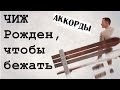 ЧИЖ - Рожден, чтобы бежать : Аккорды pro-gitaru.ru 