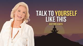 Talk To Yourself Like This For Just 3 Days | Louise Hay