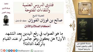 صورة ما صفة رفع اليدين بعد التشهد الأول؟ ومتى تكون؟ للشيخ صالح الفوزان