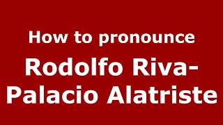 How to pronounce Rodolfo Riva-Palacio Alatriste