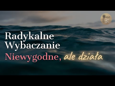 Radykalne Wybaczanie. To Ci się (prawdopodobnie) NIE spodoba