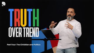 Truth Over Trend Part 4 - The Christian and Politics