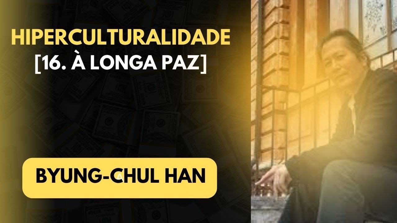 Byung Chul Han • Hiperculturalidade [16. À longa paz]