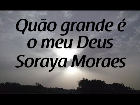 Quão grande é o meu Deus - Soraya Moraes - Letra